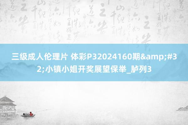 三级成人伦理片 体彩P32024160期&#32;小镇小姐开奖展望保举_胪列3