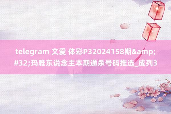 telegram 文爱 体彩P32024158期&#32;玛雅东说念主本期通杀号码推选_成列3