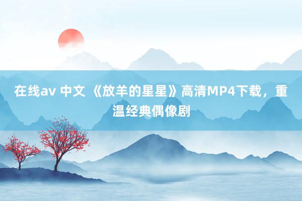 在线av 中文 《放羊的星星》高清MP4下载，重温经典偶像剧