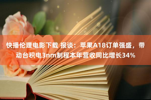 快播伦理电影下载 报谈：苹果A18订单强盛，带动台积电3nm制程本年营收同比增长34%