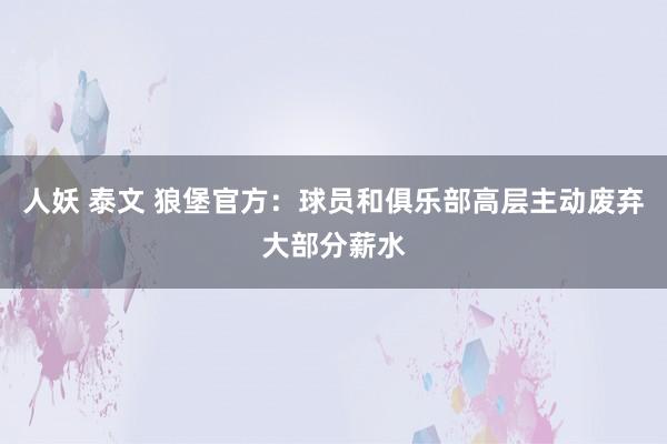 人妖 泰文 狼堡官方：球员和俱乐部高层主动废弃大部分薪水