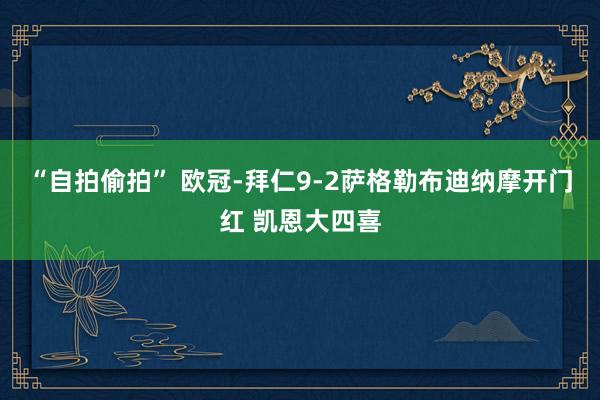 “自拍偷拍” 欧冠-拜仁9-2萨格勒布迪纳摩开门红 凯恩大四喜