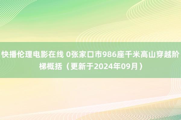 快播伦理电影在线 0张家口市986座千米高山穿越阶梯概括（更新于2024年09月）