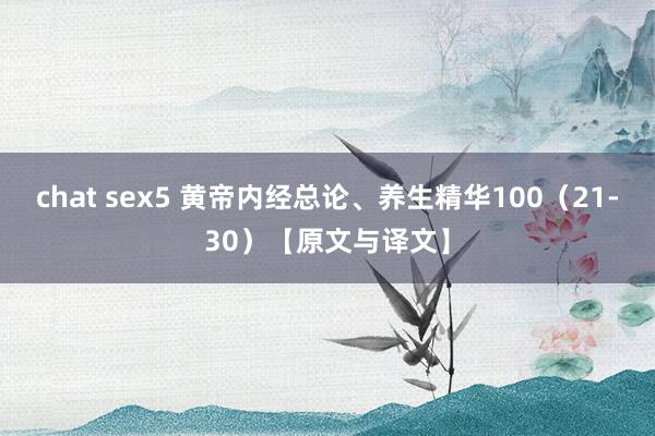 chat sex5 黄帝内经总论、养生精华100（21-30）【原文与译文】