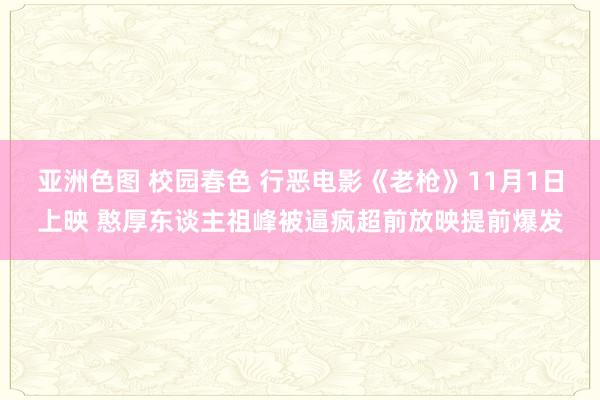 亚洲色图 校园春色 行恶电影《老枪》11月1日上映 憨厚东谈主祖峰被逼疯超前放映提前爆发