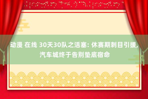 动漫 在线 30天30队之活塞: 休赛期刺目引援， 汽车城终于告别垫底宿命