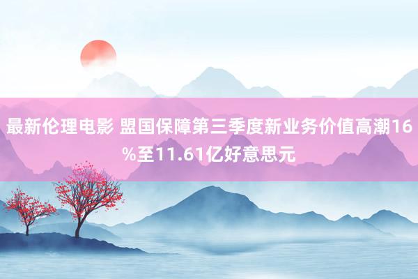 最新伦理电影 盟国保障第三季度新业务价值高潮16%至11.61亿好意思元