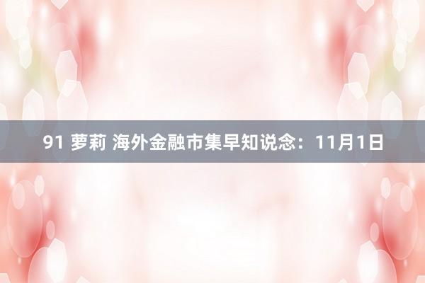 91 萝莉 海外金融市集早知说念：11月1日