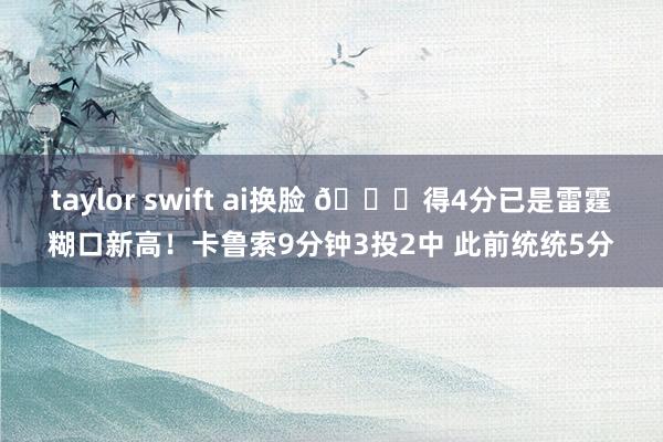 taylor swift ai换脸 😜得4分已是雷霆糊口新高！卡鲁索9分钟3投2中 此前统统5分