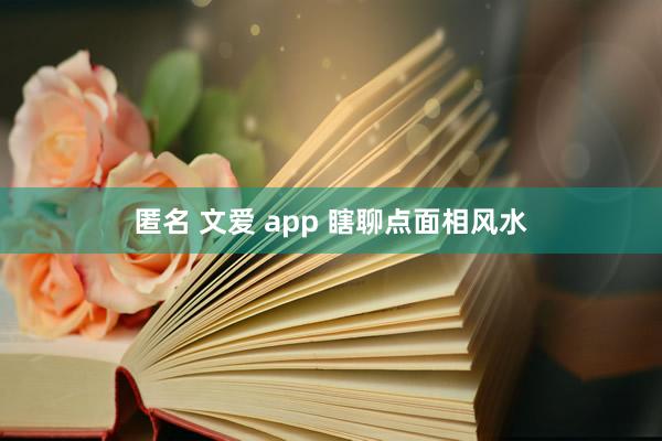 匿名 文爱 app 瞎聊点面相风水