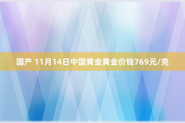 国产 11月14日中国黄金黄金价钱769元/克