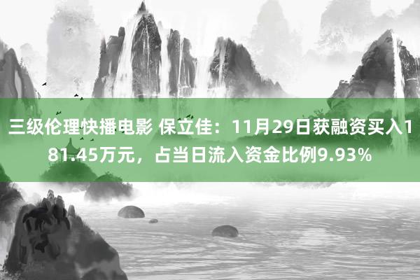 三级伦理快播电影 保立佳：11月29日获融资买入181.45万元，占当日流入资金比例9.93%