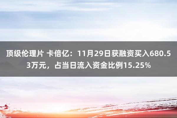 顶级伦理片 卡倍亿：11月29日获融资买入680.53万元，占当日流入资金比例15.25%