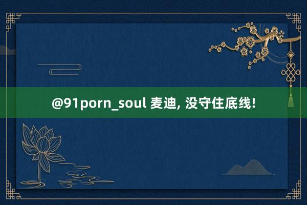 @91porn_soul 麦迪， 没守住底线!