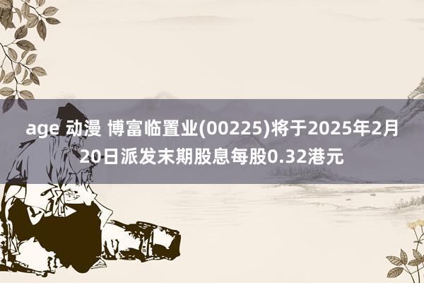 age 动漫 博富临置业(00225)将于2025年2月20日派发末期股息每股0.32港元