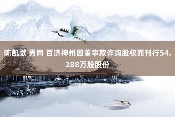 陈凯歌 男同 百济神州因董事欺诈购股权而刊行54.288万股股份