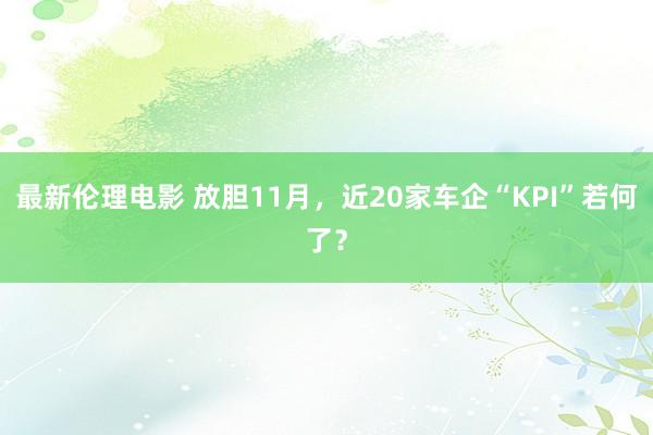 最新伦理电影 放胆11月，近20家车企“KPI”若何了？