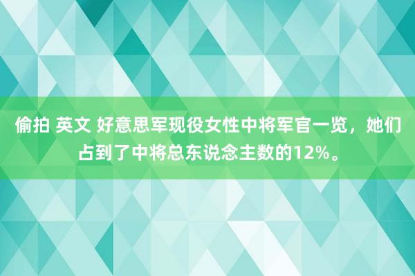 偷拍 英文 好意思军现役女性中将军官一览，她们占到了中将总东说念主数的12%。