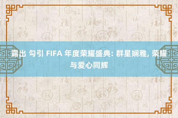 露出 勾引 FIFA 年度荣耀盛典: 群星娴雅， 荣耀与爱心同辉