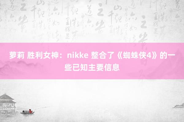 萝莉 胜利女神：nikke 整合了《蜘蛛侠4》的一些已知主要信息