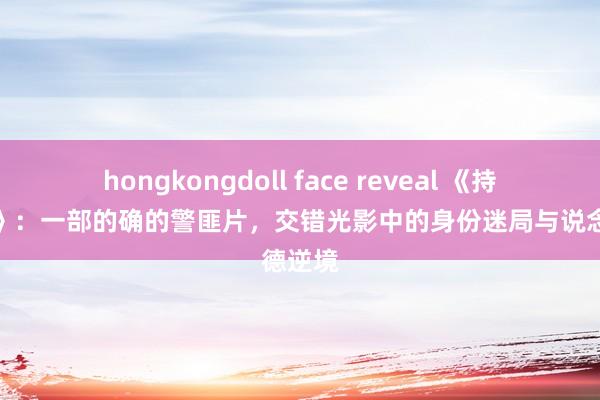 hongkongdoll face reveal 《持续说念》：一部的确的警匪片，交错光影中的身份迷局与说念德逆境