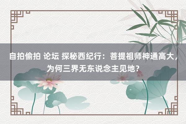 自拍偷拍 论坛 探秘西纪行：菩提祖师神通高大，为何三界无东说念主见地？