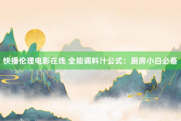 快播伦理电影在线 全能调料汁公式：厨房小白必备