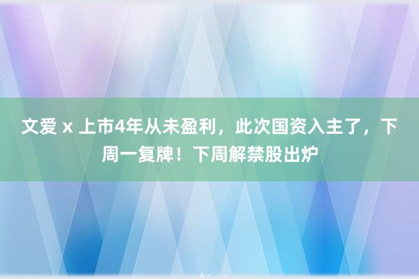 文爱 x 上市4年从未盈利，此次国资入主了，下周一复牌！下周解禁股出炉