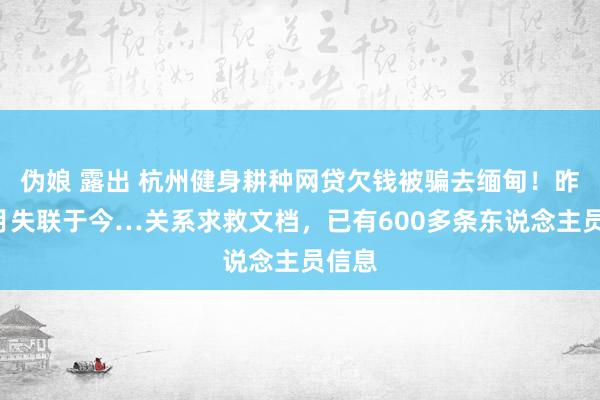 伪娘 露出 杭州健身耕种网贷欠钱被骗去缅甸！昨年9月失联于今…关系求救文档，已有600多条东说念主员信息