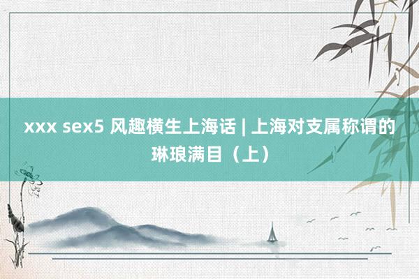 xxx sex5 风趣横生上海话 | 上海对支属称谓的琳琅满目（上）